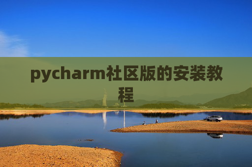 pycharm社区版的安装教程 pycharm社区版的安装教程